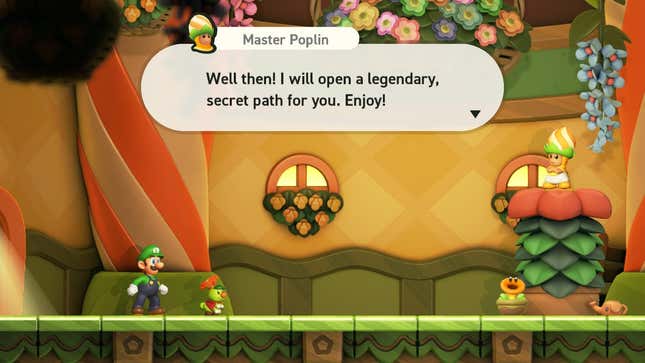 Master Poplin speaks to Luigi, saying "Well then! I will open a legendary secret path for you. Enjoy!"